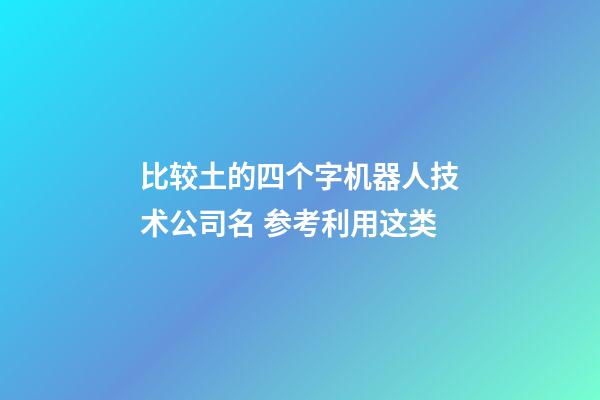 比较土的四个字机器人技术公司名 参考利用这类-第1张-公司起名-玄机派